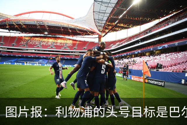 图片报：利物浦的头号目标是巴尔科拉，俱乐部正准备首份报价