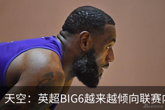天空：英超BIG6越来越倾向联赛内部引援，这虽风险低但溢价高
