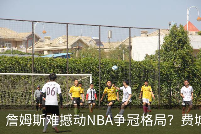 詹姆斯难撼动NBA争冠格局？费城1赔10仅排第四