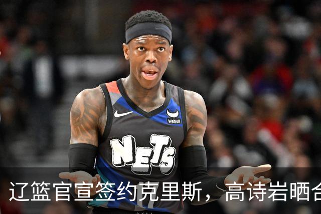 辽篮官宣签约克里斯，高诗岩晒合照送祝福，鲁媒透露山东为啥放弃