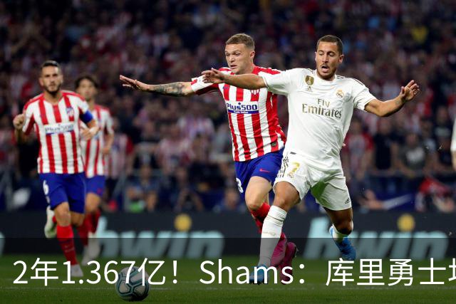 2年1.367亿！Shams：库里勇士均希望达成续约 连追詹眉布朗失败难冲冠